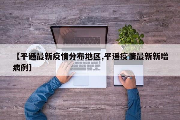 【平遥最新疫情分布地区,平遥疫情最新新增病例】