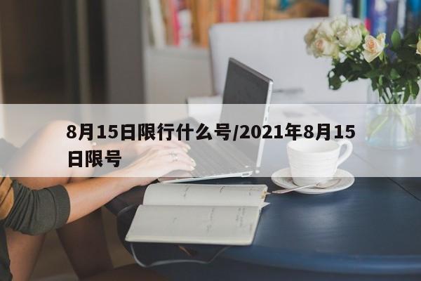 8月15日限行什么号/2021年8月15日限号