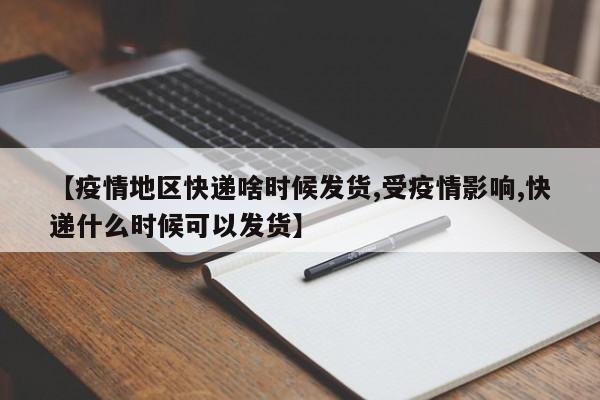 【疫情地区快递啥时候发货,受疫情影响,快递什么时候可以发货】