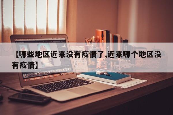 【哪些地区近来没有疫情了,近来哪个地区没有疫情】