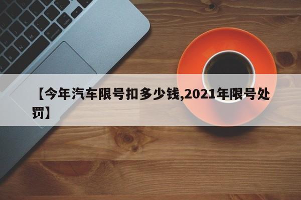【今年汽车限号扣多少钱,2021年限号处罚】