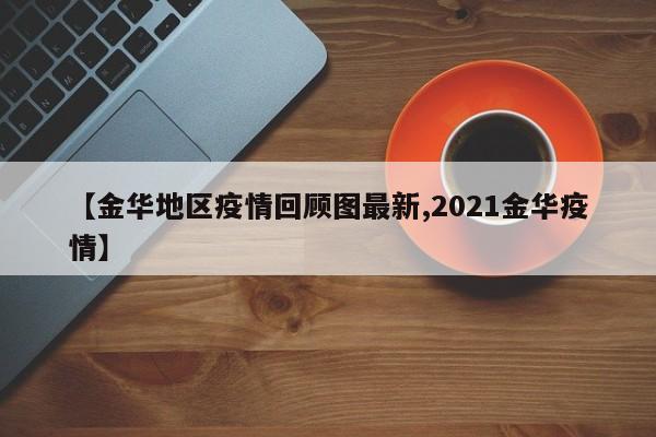 【金华地区疫情回顾图最新,2021金华疫情】