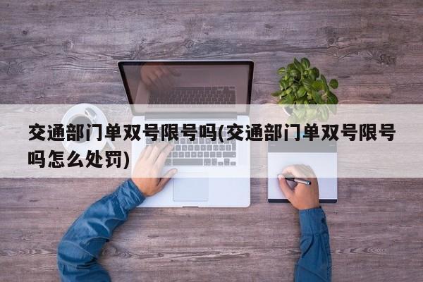 交通部门单双号限号吗(交通部门单双号限号吗怎么处罚)