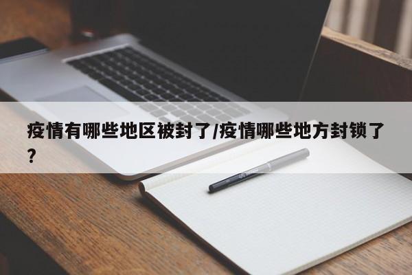 疫情有哪些地区被封了/疫情哪些地方封锁了?