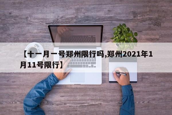 【十一月一号郑州限行吗,郑州2021年1月11号限行】