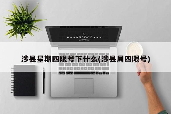 涉县星期四限号下什么(涉县周四限号)