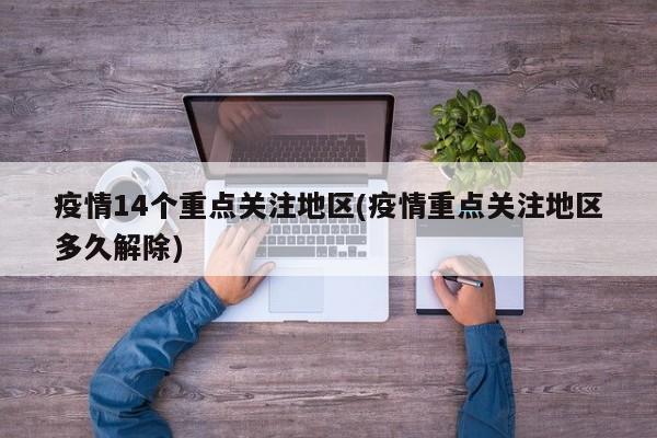 疫情14个重点关注地区(疫情重点关注地区多久解除)