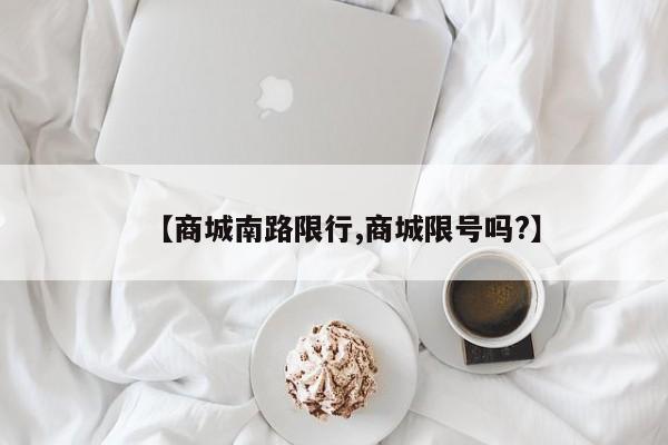 【商城南路限行,商城限号吗?】