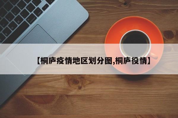 【桐庐疫情地区划分图,桐庐役情】