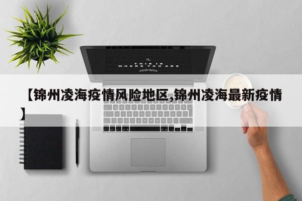 【锦州凌海疫情风险地区,锦州凌海最新疫情】