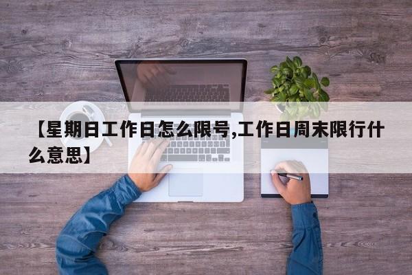 【星期日工作日怎么限号,工作日周末限行什么意思】