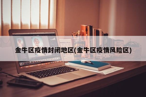 金牛区疫情封闭地区(金牛区疫情风险区)