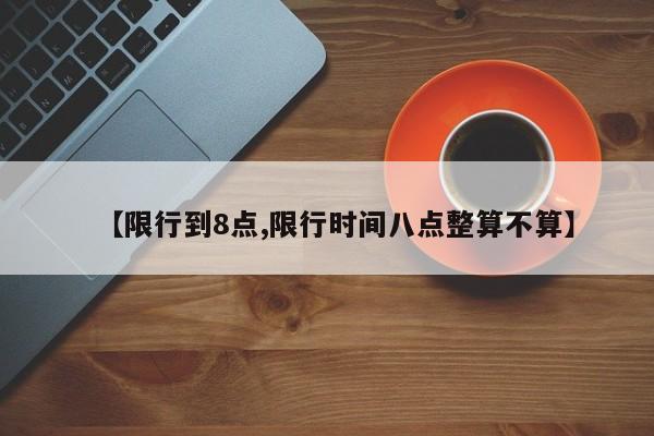 【限行到8点,限行时间八点整算不算】