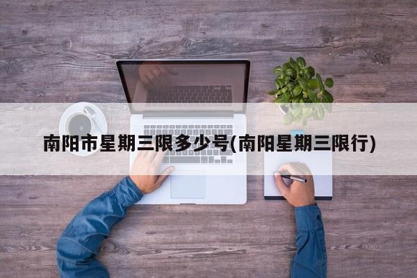 南阳市星期三限多少号(南阳星期三限行)