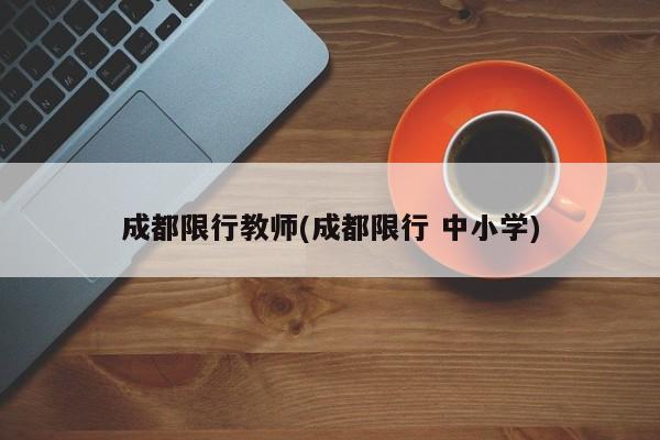 成都限行教师(成都限行 中小学)