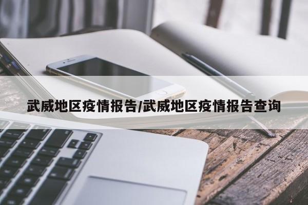 武威地区疫情报告/武威地区疫情报告查询