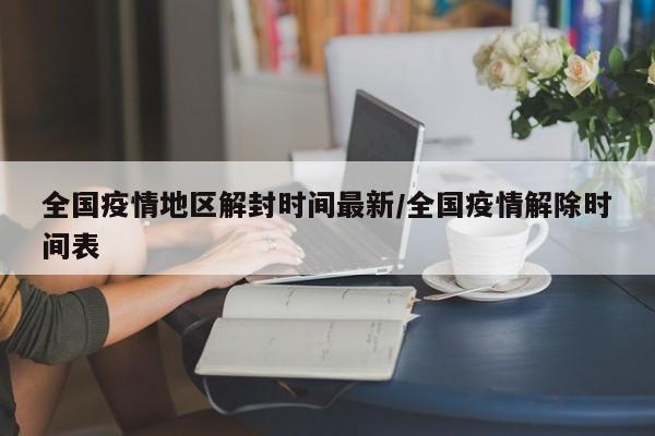 全国疫情地区解封时间最新/全国疫情解除时间表