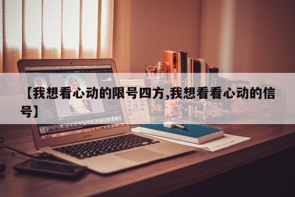 【我想看心动的限号四方,我想看看心动的信号】