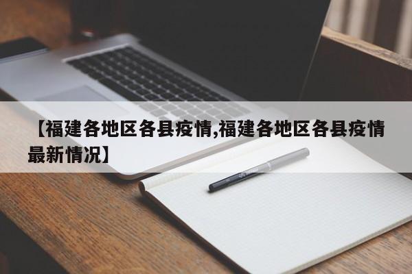 【福建各地区各县疫情,福建各地区各县疫情最新情况】