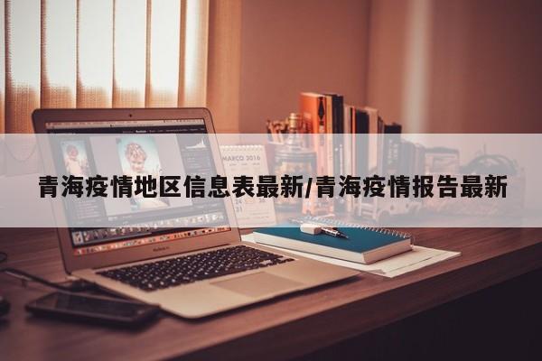 青海疫情地区信息表最新/青海疫情报告最新