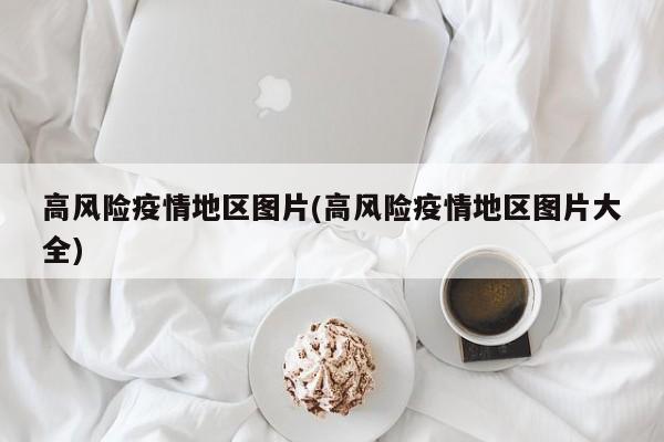 高风险疫情地区图片(高风险疫情地区图片大全)