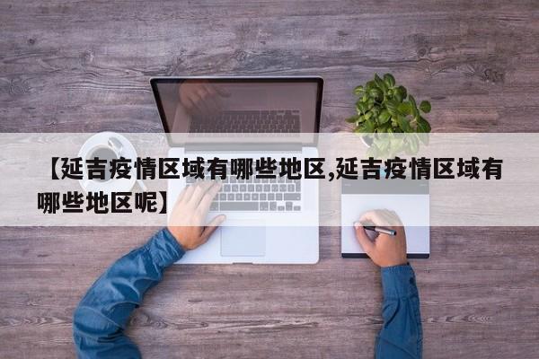 【延吉疫情区域有哪些地区,延吉疫情区域有哪些地区呢】