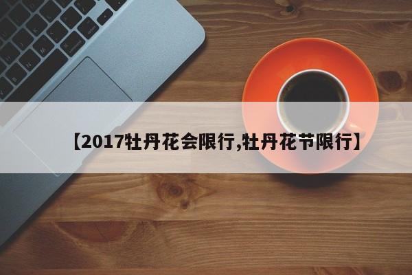 【2017牡丹花会限行,牡丹花节限行】