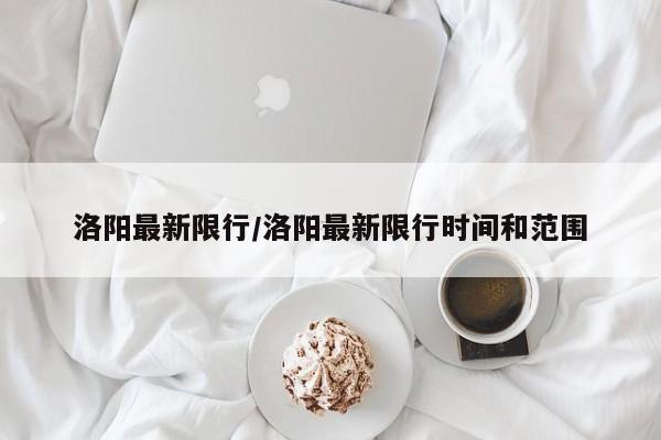 洛阳最新限行/洛阳最新限行时间和范围