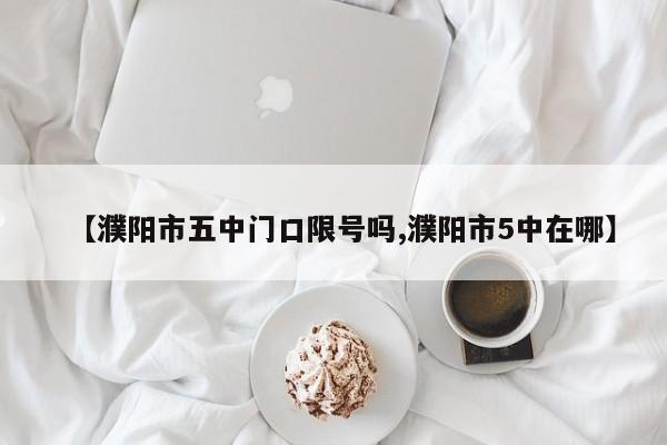 【濮阳市五中门口限号吗,濮阳市5中在哪】
