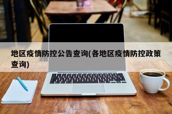 地区疫情防控公告查询(各地区疫情防控政策查询)