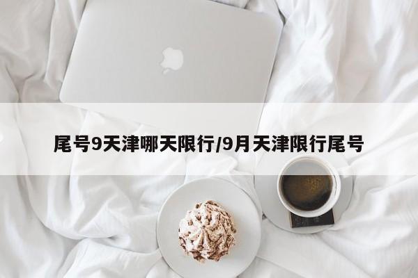 尾号9天津哪天限行/9月天津限行尾号