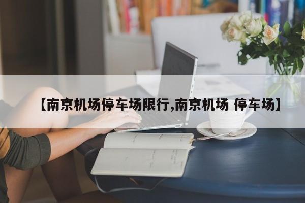 【南京机场停车场限行,南京机场 停车场】