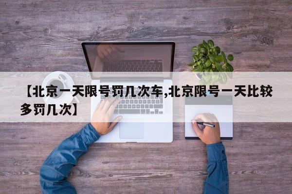【北京一天限号罚几次车,北京限号一天比较多罚几次】