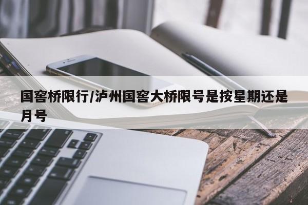 国窖桥限行/泸州国窖大桥限号是按星期还是月号