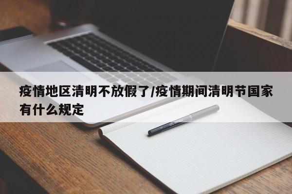 疫情地区清明不放假了/疫情期间清明节国家有什么规定