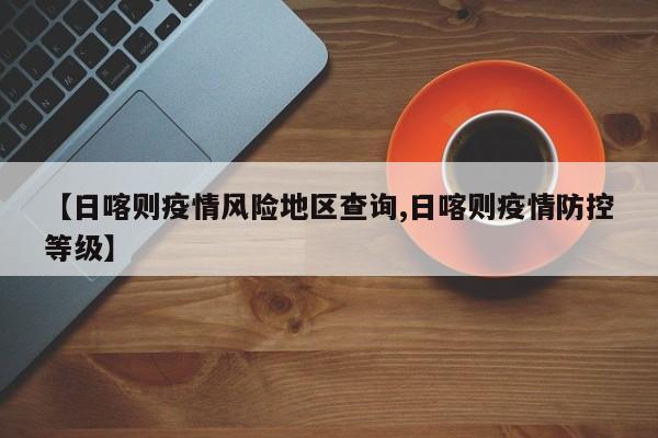 【日喀则疫情风险地区查询,日喀则疫情防控等级】