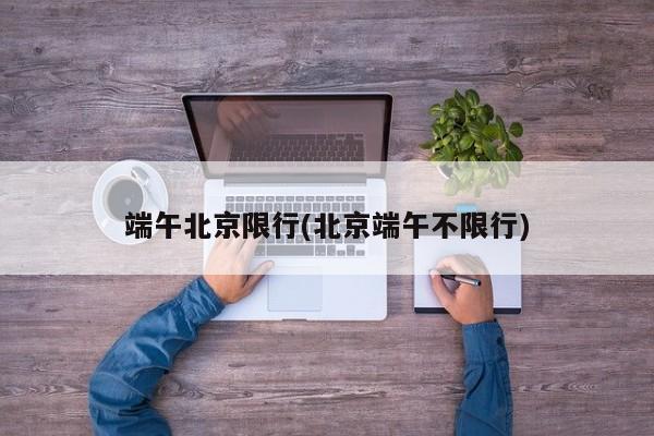 端午北京限行(北京端午不限行)