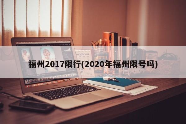 福州2017限行(2020年福州限号吗)
