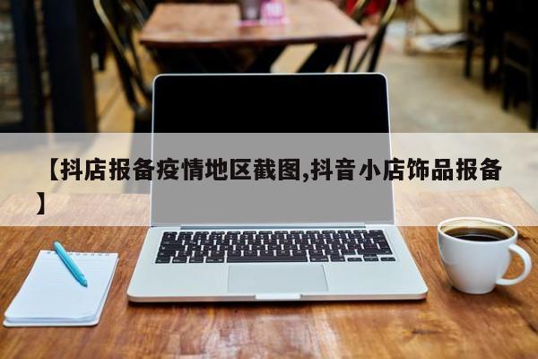 【抖店报备疫情地区截图,抖音小店饰品报备】