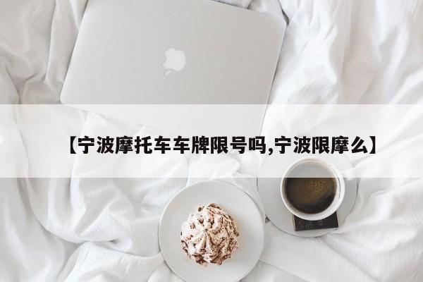 【宁波摩托车车牌限号吗,宁波限摩么】
