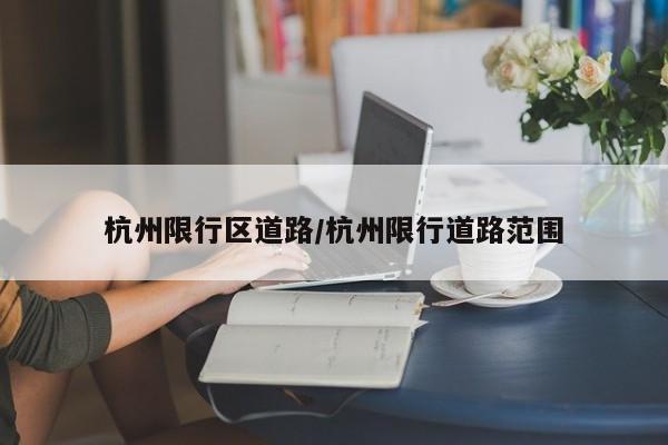 杭州限行区道路/杭州限行道路范围