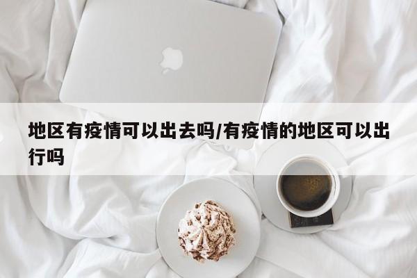 地区有疫情可以出去吗/有疫情的地区可以出行吗