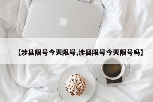 【涉县限号今天限号,涉县限号今天限号吗】
