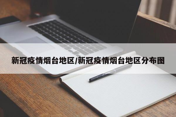 新冠疫情烟台地区/新冠疫情烟台地区分布图