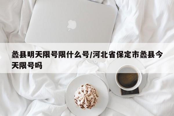 蠡县明天限号限什么号/河北省保定市蠡县今天限号吗