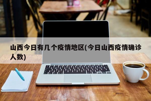 山西今日有几个疫情地区(今日山西疫情确诊人数)