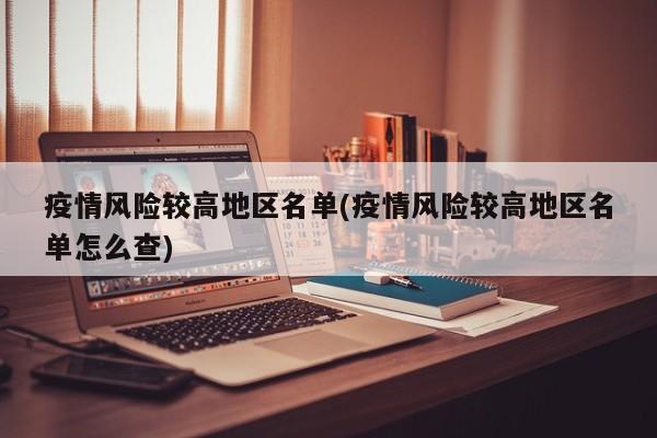 疫情风险较高地区名单(疫情风险较高地区名单怎么查)
