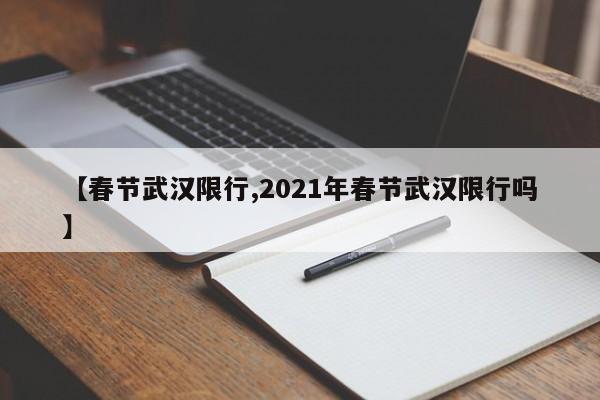 【春节武汉限行,2021年春节武汉限行吗】