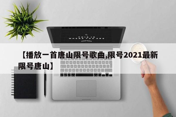 【播放一首唐山限号歌曲,限号2021最新限号唐山】