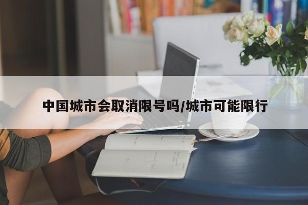 中国城市会取消限号吗/城市可能限行